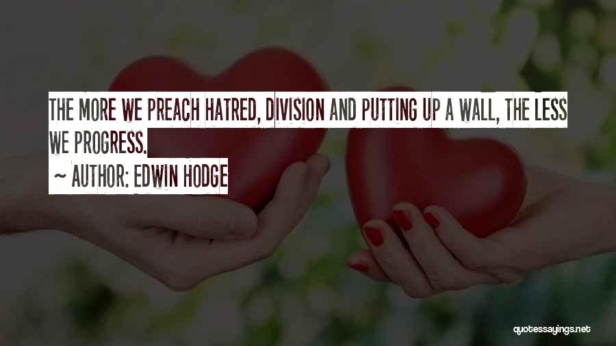 Edwin Hodge Quotes: The More We Preach Hatred, Division And Putting Up A Wall, The Less We Progress.