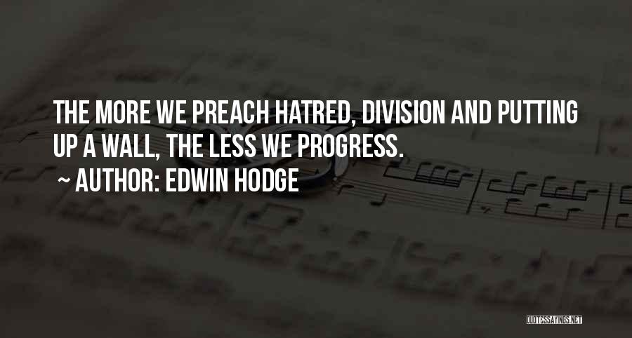 Edwin Hodge Quotes: The More We Preach Hatred, Division And Putting Up A Wall, The Less We Progress.