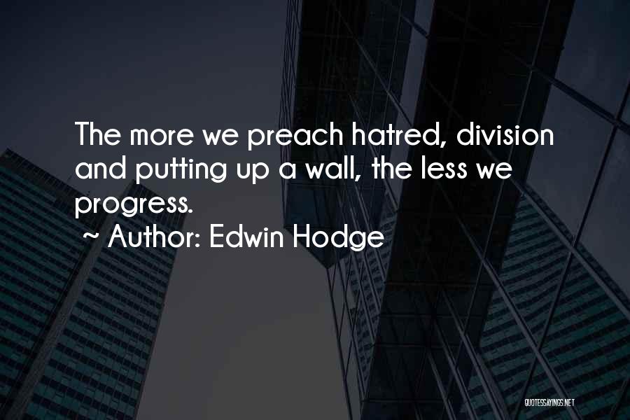 Edwin Hodge Quotes: The More We Preach Hatred, Division And Putting Up A Wall, The Less We Progress.