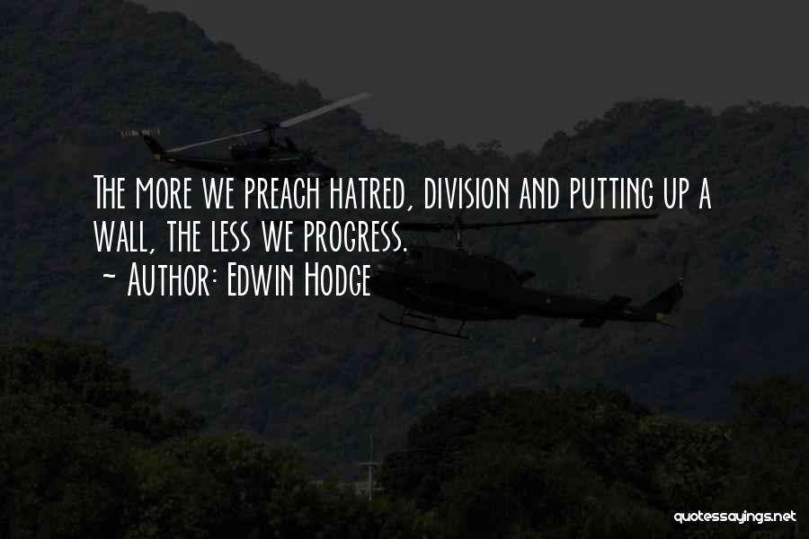 Edwin Hodge Quotes: The More We Preach Hatred, Division And Putting Up A Wall, The Less We Progress.