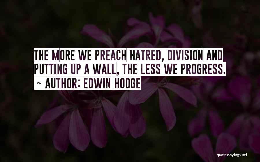 Edwin Hodge Quotes: The More We Preach Hatred, Division And Putting Up A Wall, The Less We Progress.