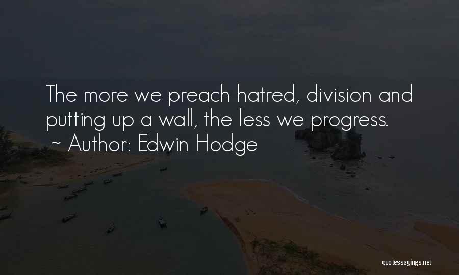 Edwin Hodge Quotes: The More We Preach Hatred, Division And Putting Up A Wall, The Less We Progress.