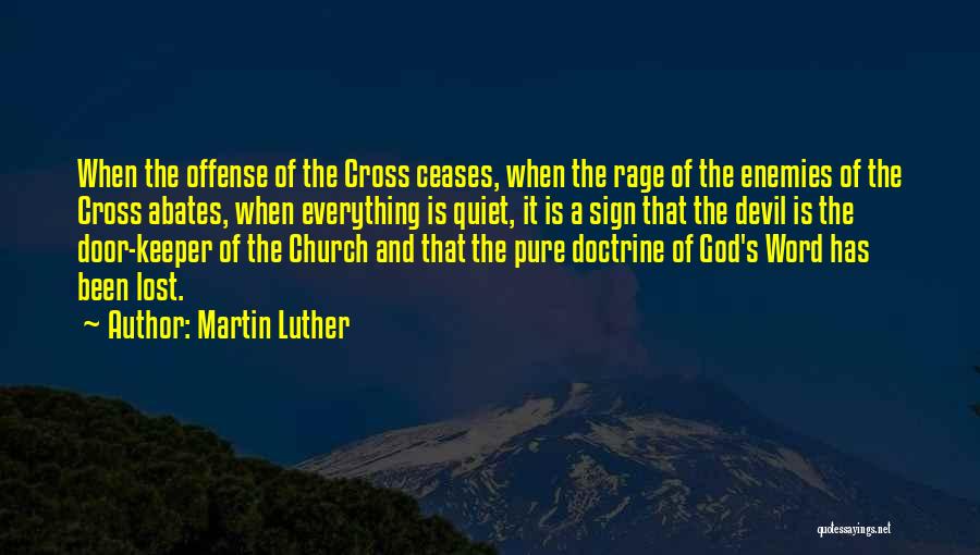 Martin Luther Quotes: When The Offense Of The Cross Ceases, When The Rage Of The Enemies Of The Cross Abates, When Everything Is
