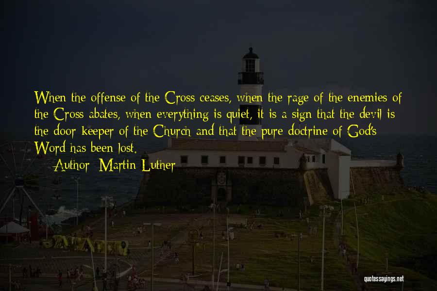 Martin Luther Quotes: When The Offense Of The Cross Ceases, When The Rage Of The Enemies Of The Cross Abates, When Everything Is