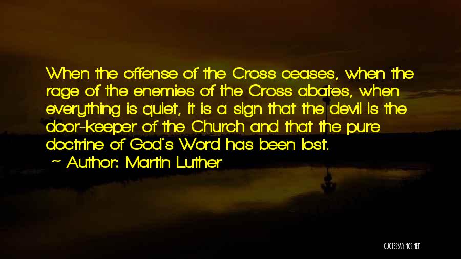 Martin Luther Quotes: When The Offense Of The Cross Ceases, When The Rage Of The Enemies Of The Cross Abates, When Everything Is