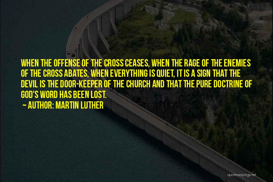 Martin Luther Quotes: When The Offense Of The Cross Ceases, When The Rage Of The Enemies Of The Cross Abates, When Everything Is
