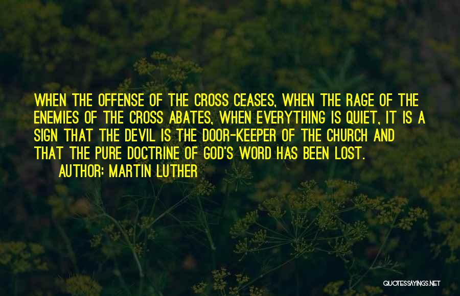 Martin Luther Quotes: When The Offense Of The Cross Ceases, When The Rage Of The Enemies Of The Cross Abates, When Everything Is