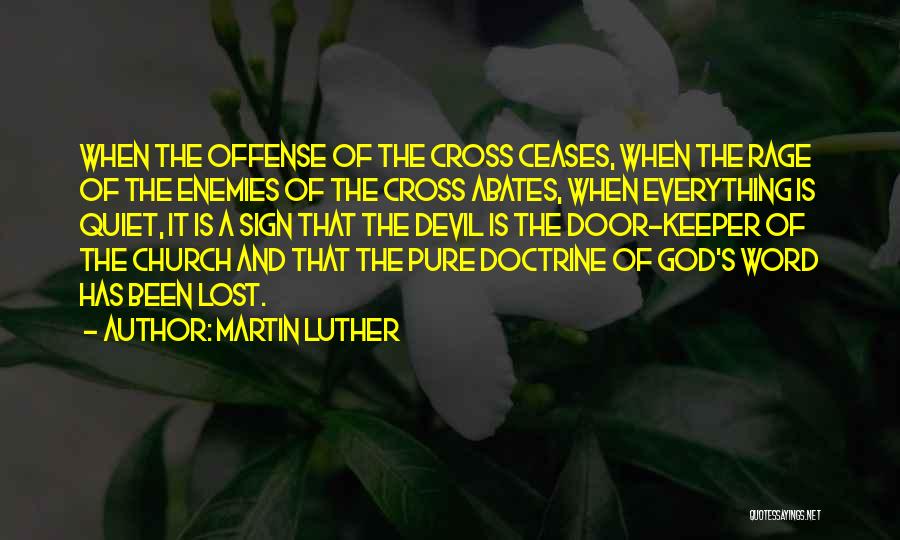 Martin Luther Quotes: When The Offense Of The Cross Ceases, When The Rage Of The Enemies Of The Cross Abates, When Everything Is