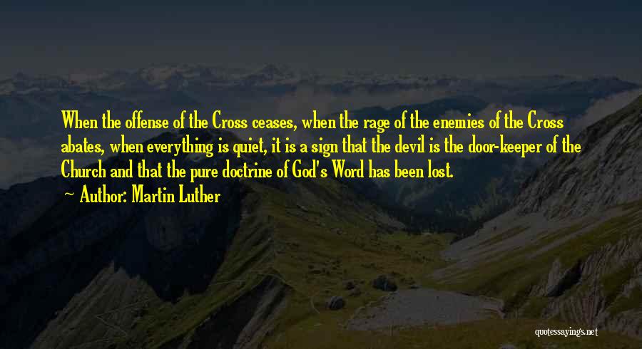 Martin Luther Quotes: When The Offense Of The Cross Ceases, When The Rage Of The Enemies Of The Cross Abates, When Everything Is