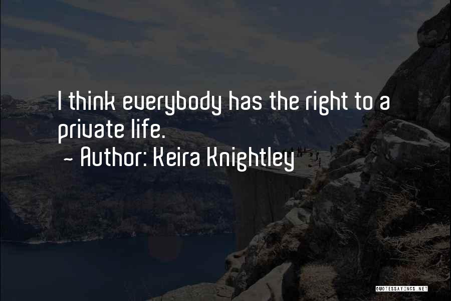 Keira Knightley Quotes: I Think Everybody Has The Right To A Private Life.