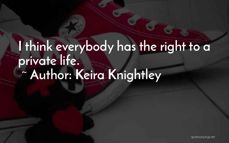 Keira Knightley Quotes: I Think Everybody Has The Right To A Private Life.