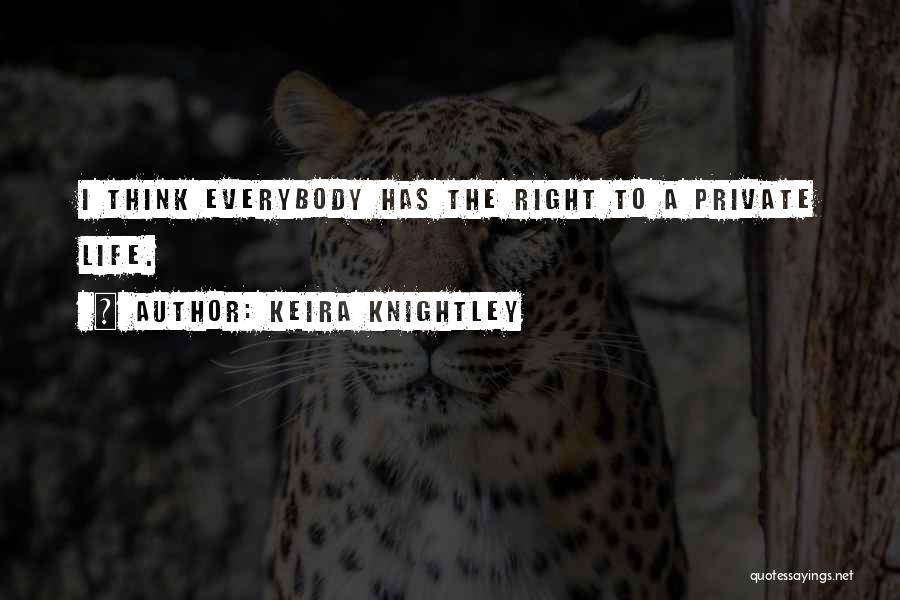 Keira Knightley Quotes: I Think Everybody Has The Right To A Private Life.