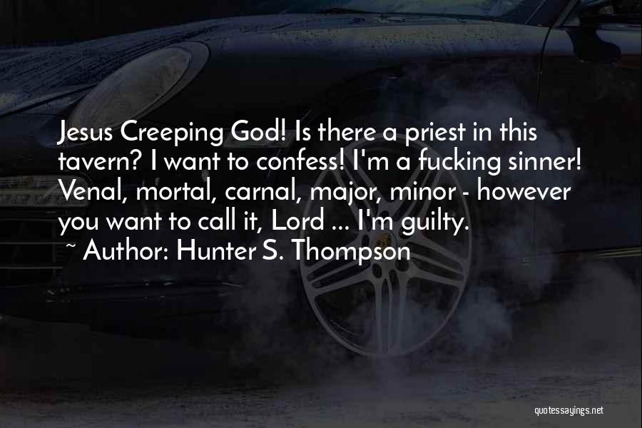 Hunter S. Thompson Quotes: Jesus Creeping God! Is There A Priest In This Tavern? I Want To Confess! I'm A Fucking Sinner! Venal, Mortal,
