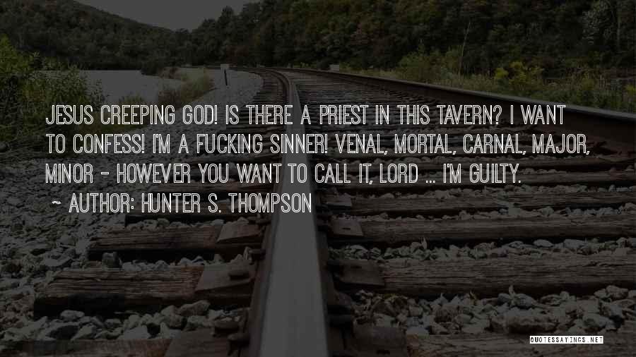 Hunter S. Thompson Quotes: Jesus Creeping God! Is There A Priest In This Tavern? I Want To Confess! I'm A Fucking Sinner! Venal, Mortal,