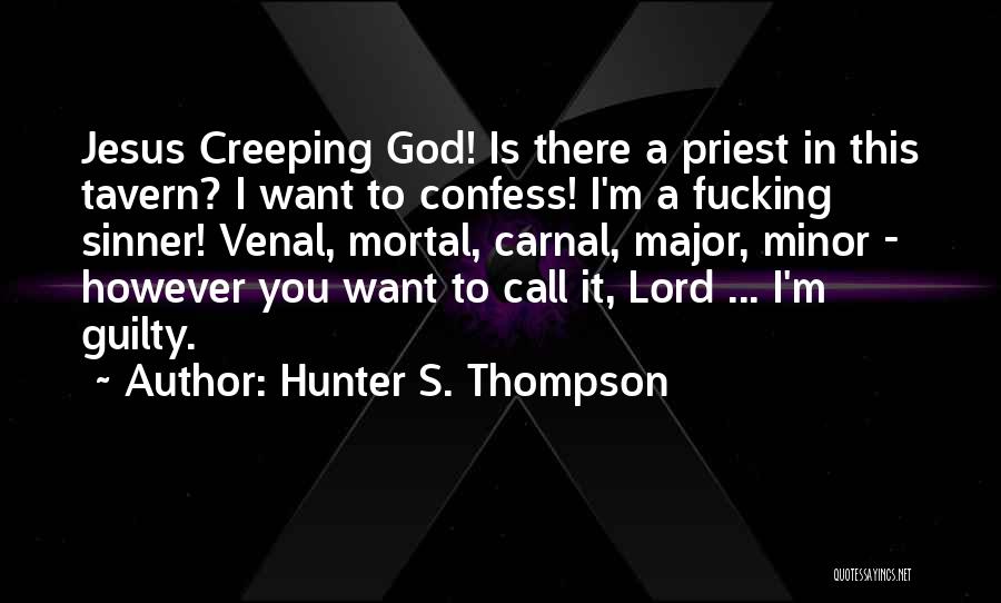 Hunter S. Thompson Quotes: Jesus Creeping God! Is There A Priest In This Tavern? I Want To Confess! I'm A Fucking Sinner! Venal, Mortal,