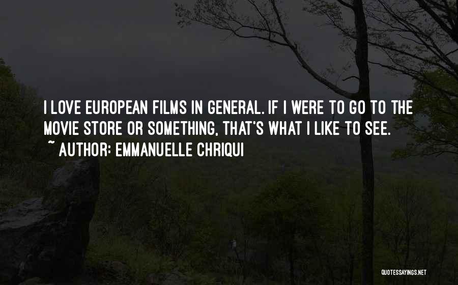 Emmanuelle Chriqui Quotes: I Love European Films In General. If I Were To Go To The Movie Store Or Something, That's What I