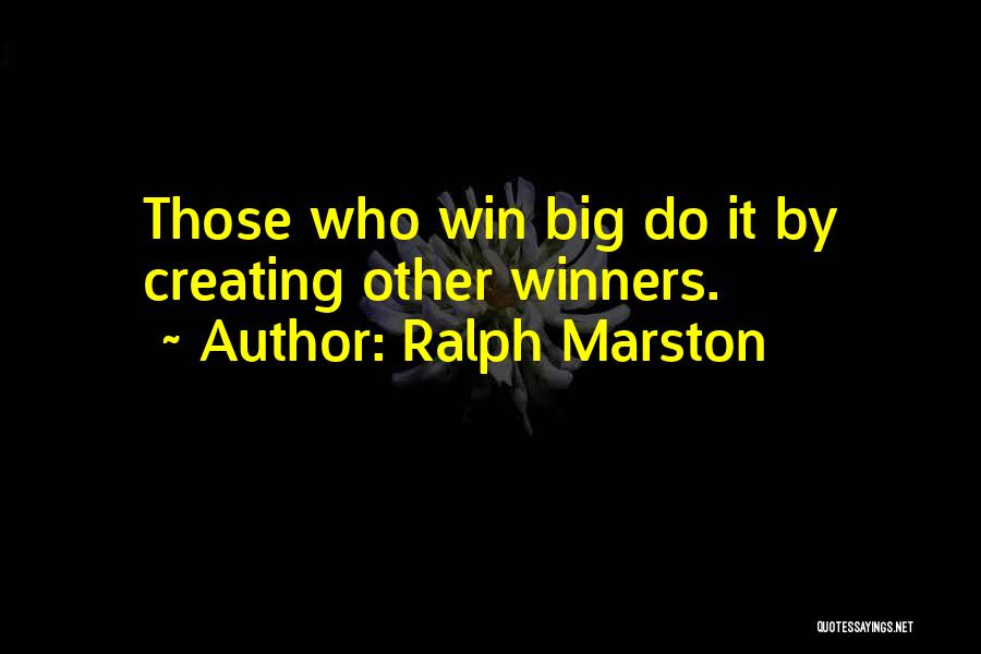 Ralph Marston Quotes: Those Who Win Big Do It By Creating Other Winners.