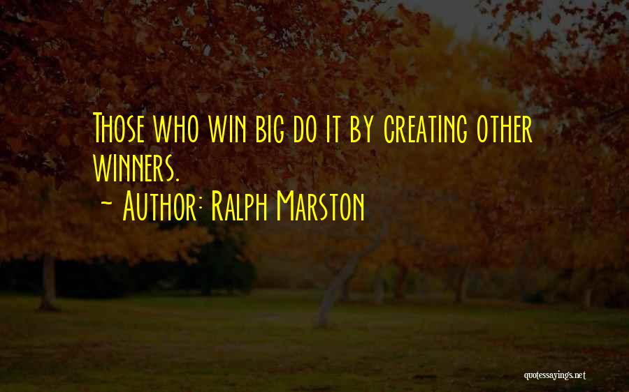 Ralph Marston Quotes: Those Who Win Big Do It By Creating Other Winners.