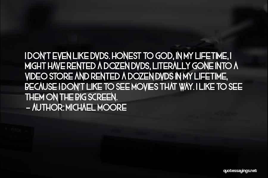 Michael Moore Quotes: I Don't Even Like Dvds. Honest To God, In My Lifetime, I Might Have Rented A Dozen Dvds, Literally Gone