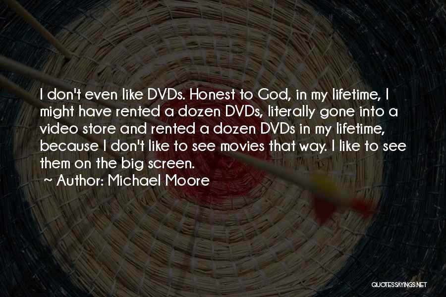 Michael Moore Quotes: I Don't Even Like Dvds. Honest To God, In My Lifetime, I Might Have Rented A Dozen Dvds, Literally Gone
