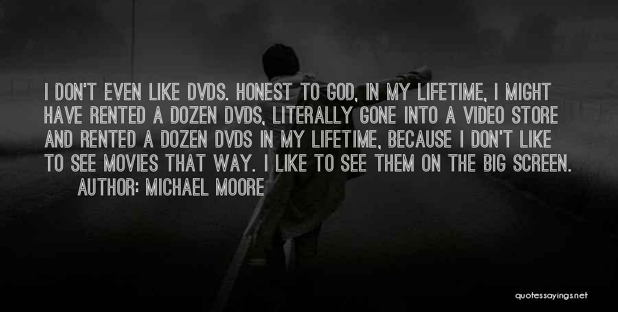 Michael Moore Quotes: I Don't Even Like Dvds. Honest To God, In My Lifetime, I Might Have Rented A Dozen Dvds, Literally Gone