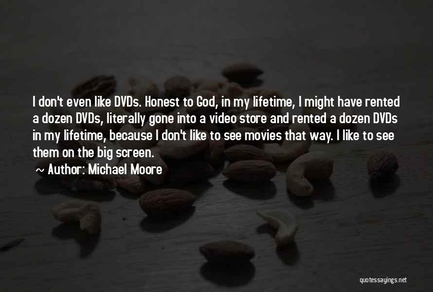 Michael Moore Quotes: I Don't Even Like Dvds. Honest To God, In My Lifetime, I Might Have Rented A Dozen Dvds, Literally Gone