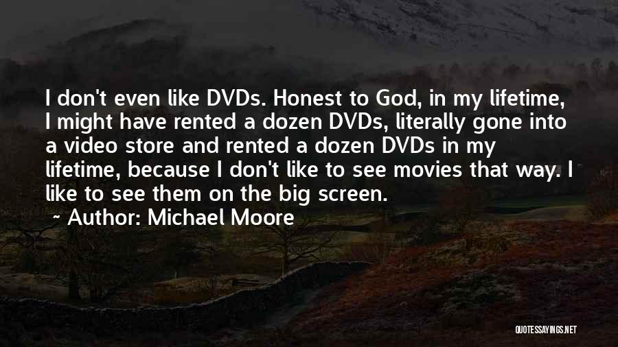 Michael Moore Quotes: I Don't Even Like Dvds. Honest To God, In My Lifetime, I Might Have Rented A Dozen Dvds, Literally Gone