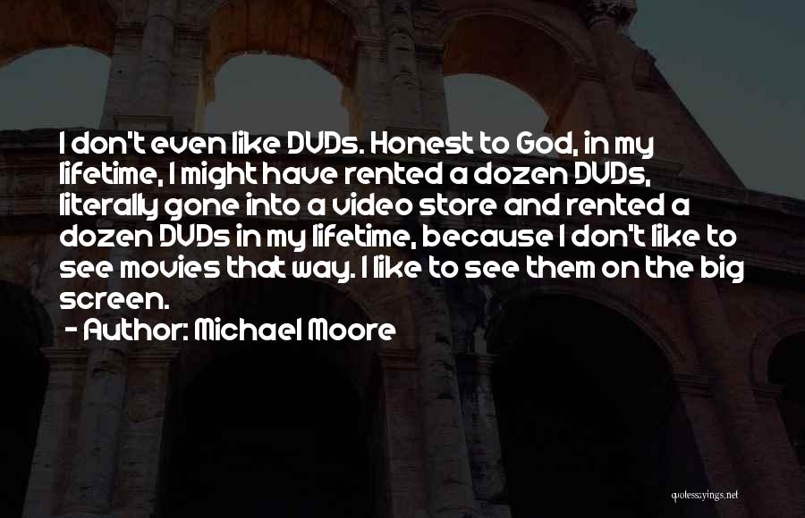 Michael Moore Quotes: I Don't Even Like Dvds. Honest To God, In My Lifetime, I Might Have Rented A Dozen Dvds, Literally Gone