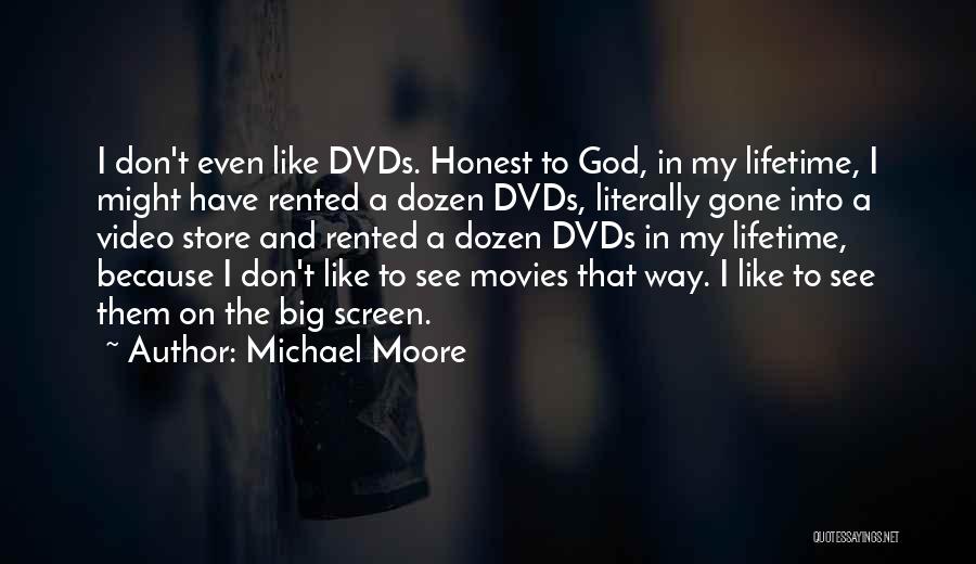 Michael Moore Quotes: I Don't Even Like Dvds. Honest To God, In My Lifetime, I Might Have Rented A Dozen Dvds, Literally Gone
