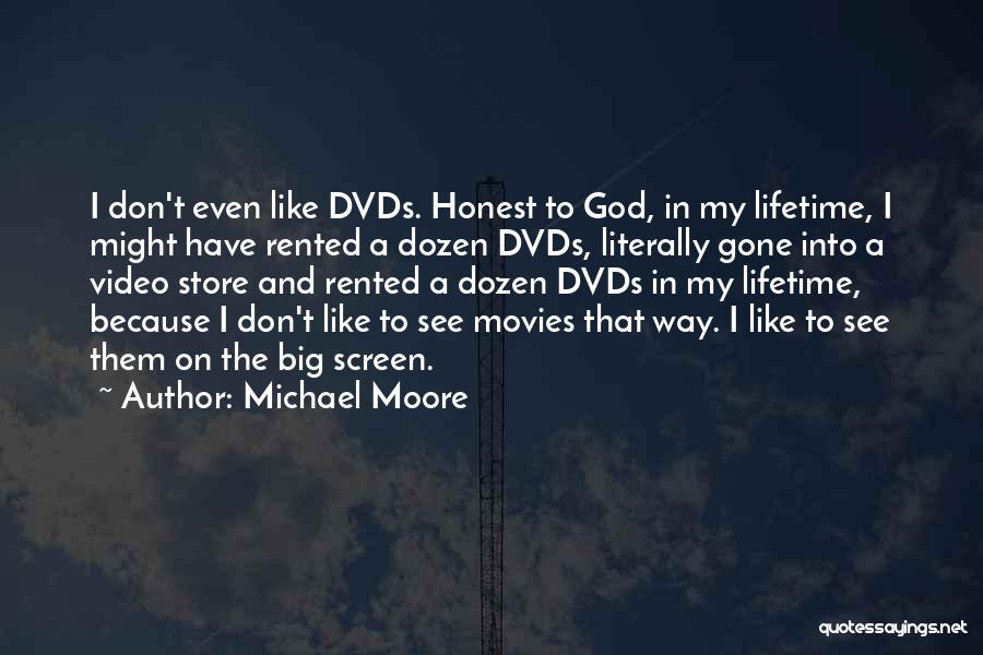 Michael Moore Quotes: I Don't Even Like Dvds. Honest To God, In My Lifetime, I Might Have Rented A Dozen Dvds, Literally Gone