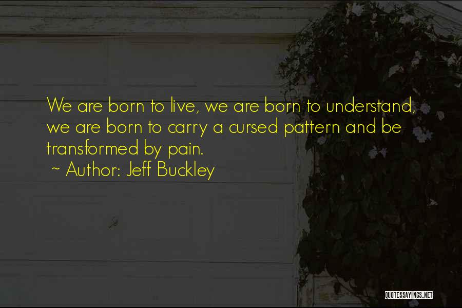Jeff Buckley Quotes: We Are Born To Live, We Are Born To Understand, We Are Born To Carry A Cursed Pattern And Be