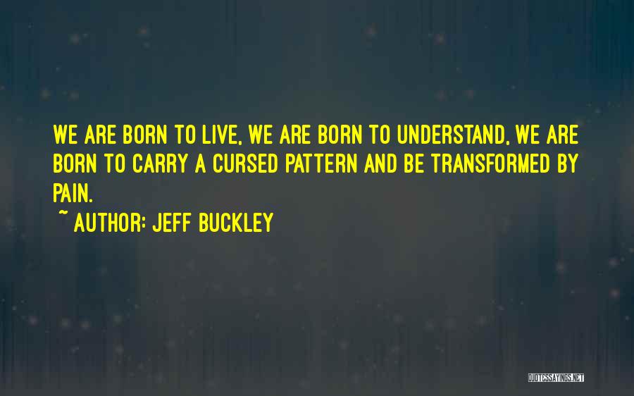 Jeff Buckley Quotes: We Are Born To Live, We Are Born To Understand, We Are Born To Carry A Cursed Pattern And Be