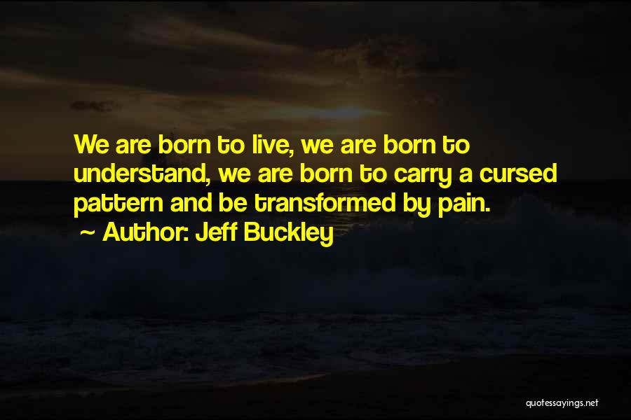 Jeff Buckley Quotes: We Are Born To Live, We Are Born To Understand, We Are Born To Carry A Cursed Pattern And Be