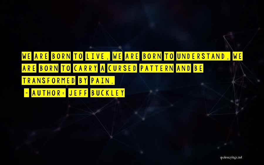 Jeff Buckley Quotes: We Are Born To Live, We Are Born To Understand, We Are Born To Carry A Cursed Pattern And Be