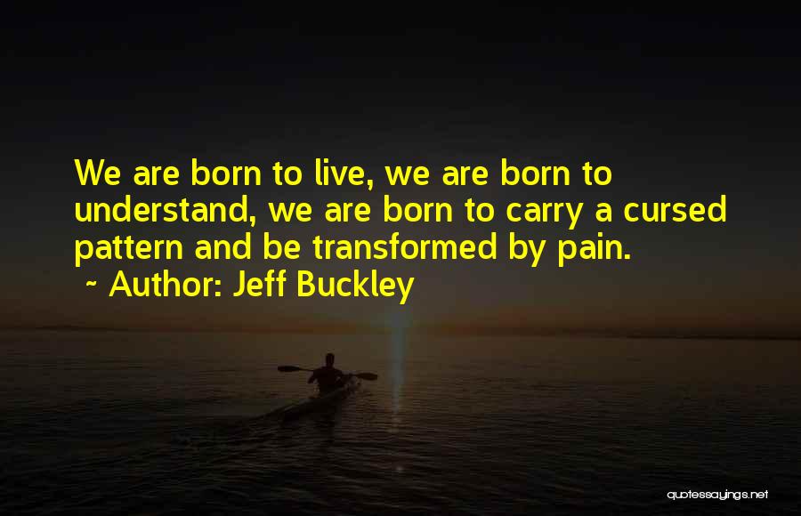 Jeff Buckley Quotes: We Are Born To Live, We Are Born To Understand, We Are Born To Carry A Cursed Pattern And Be