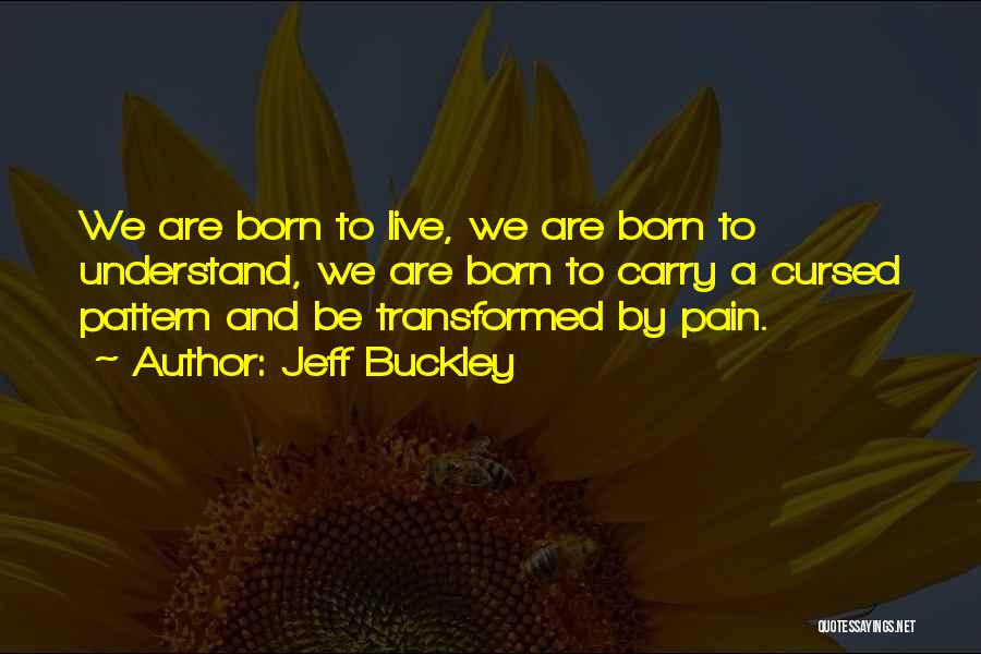 Jeff Buckley Quotes: We Are Born To Live, We Are Born To Understand, We Are Born To Carry A Cursed Pattern And Be