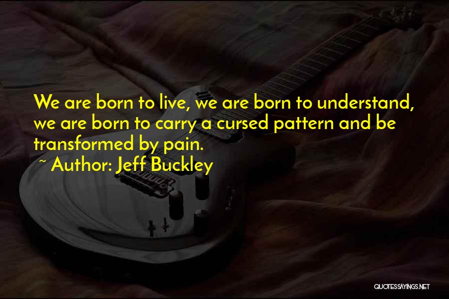 Jeff Buckley Quotes: We Are Born To Live, We Are Born To Understand, We Are Born To Carry A Cursed Pattern And Be