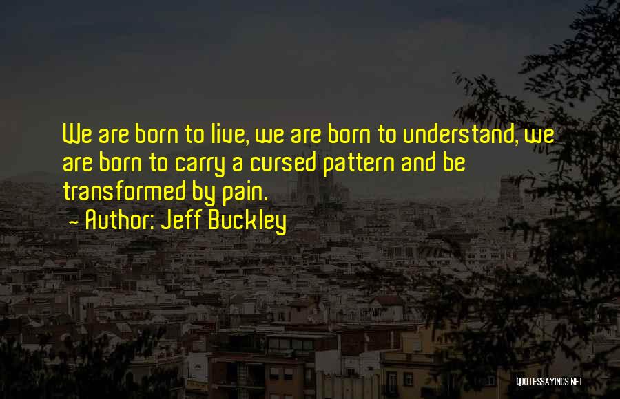 Jeff Buckley Quotes: We Are Born To Live, We Are Born To Understand, We Are Born To Carry A Cursed Pattern And Be