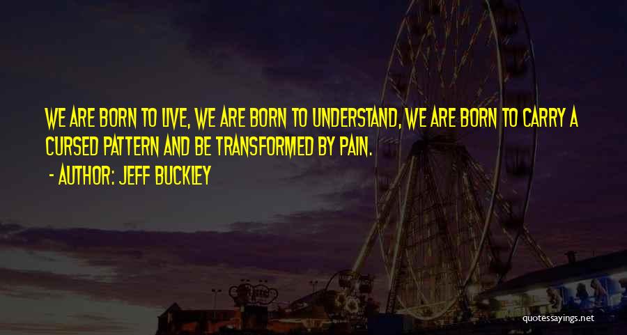 Jeff Buckley Quotes: We Are Born To Live, We Are Born To Understand, We Are Born To Carry A Cursed Pattern And Be