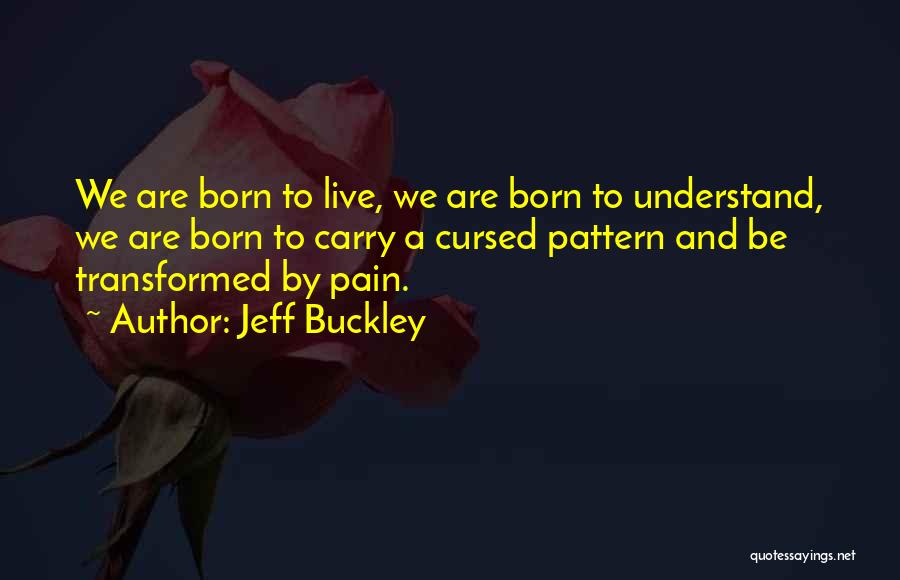 Jeff Buckley Quotes: We Are Born To Live, We Are Born To Understand, We Are Born To Carry A Cursed Pattern And Be