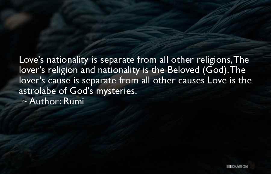 Rumi Quotes: Love's Nationality Is Separate From All Other Religions, The Lover's Religion And Nationality Is The Beloved (god). The Lover's Cause