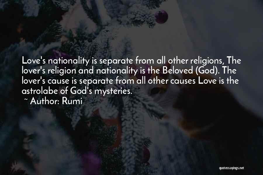 Rumi Quotes: Love's Nationality Is Separate From All Other Religions, The Lover's Religion And Nationality Is The Beloved (god). The Lover's Cause