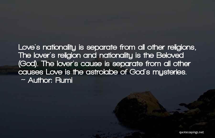 Rumi Quotes: Love's Nationality Is Separate From All Other Religions, The Lover's Religion And Nationality Is The Beloved (god). The Lover's Cause