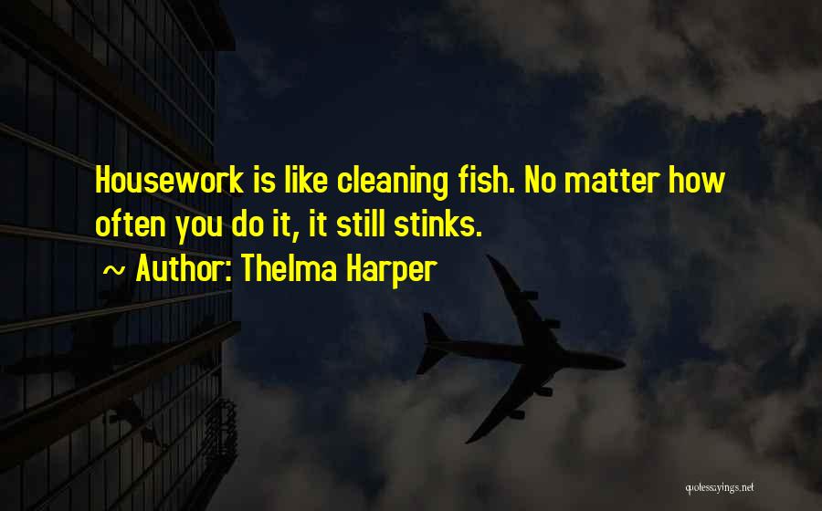 Thelma Harper Quotes: Housework Is Like Cleaning Fish. No Matter How Often You Do It, It Still Stinks.