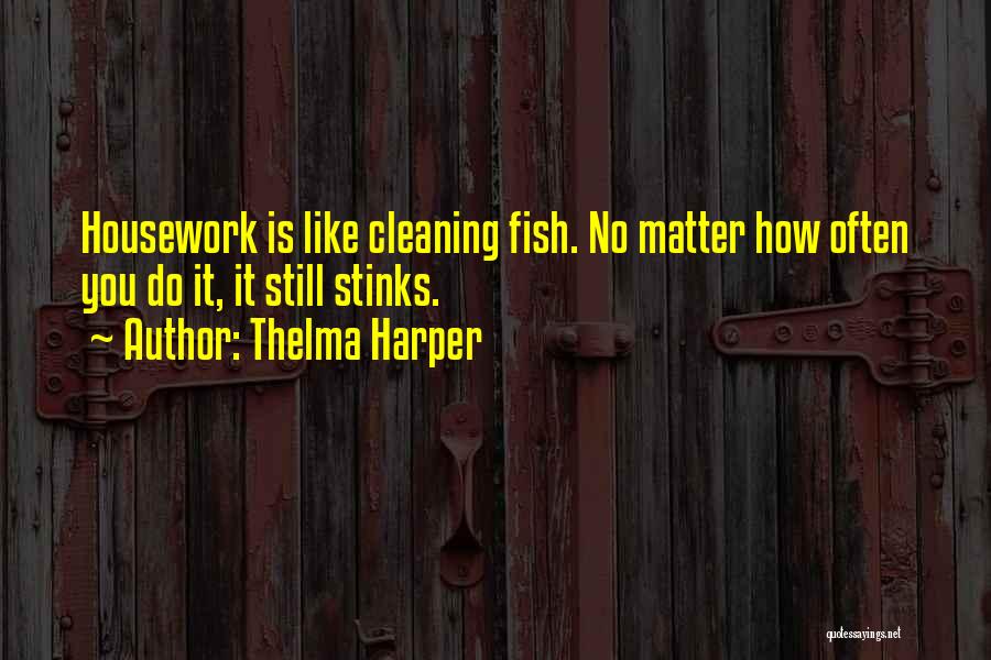 Thelma Harper Quotes: Housework Is Like Cleaning Fish. No Matter How Often You Do It, It Still Stinks.