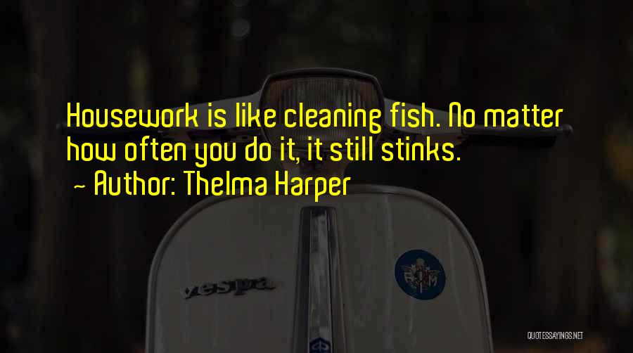 Thelma Harper Quotes: Housework Is Like Cleaning Fish. No Matter How Often You Do It, It Still Stinks.