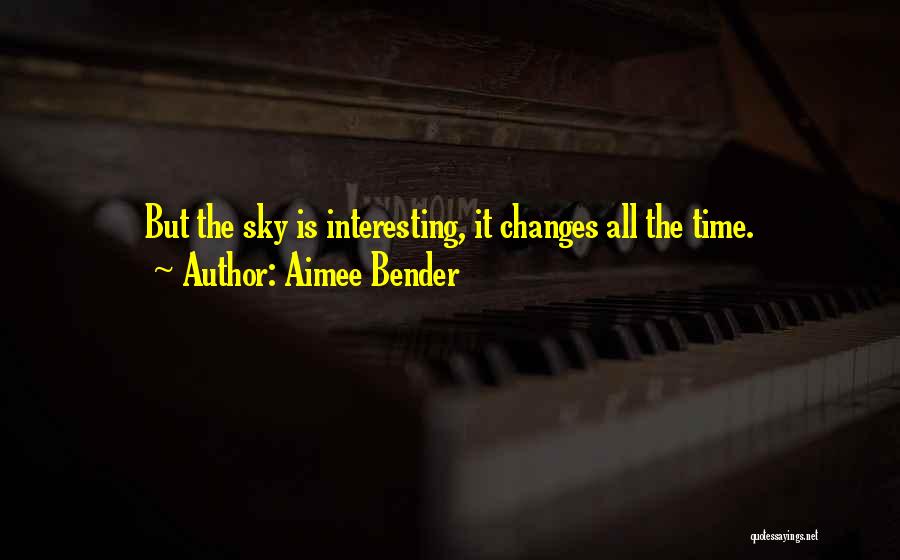 Aimee Bender Quotes: But The Sky Is Interesting, It Changes All The Time.