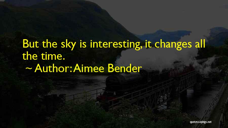 Aimee Bender Quotes: But The Sky Is Interesting, It Changes All The Time.