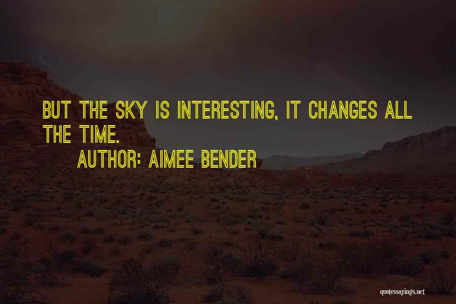 Aimee Bender Quotes: But The Sky Is Interesting, It Changes All The Time.