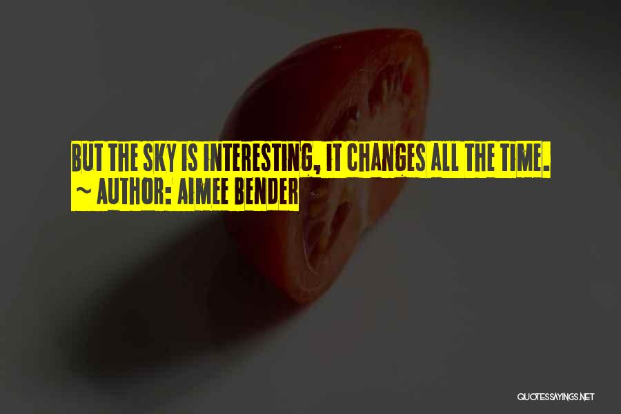 Aimee Bender Quotes: But The Sky Is Interesting, It Changes All The Time.